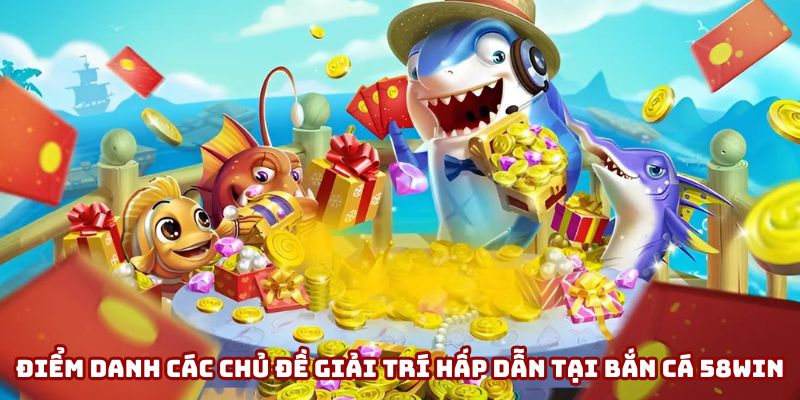 Khám phá các chủ đề game bắn cá 58Win đa dạng